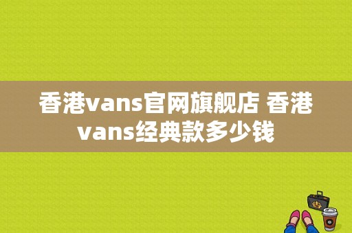 香港vans官网旗舰店 香港vans经典款多少钱