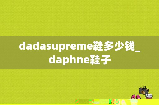 dadasupreme鞋多少钱_daphne鞋子